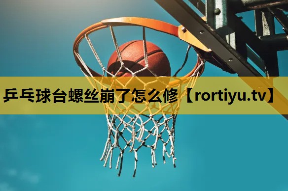 乒乓球台螺丝崩了怎么修