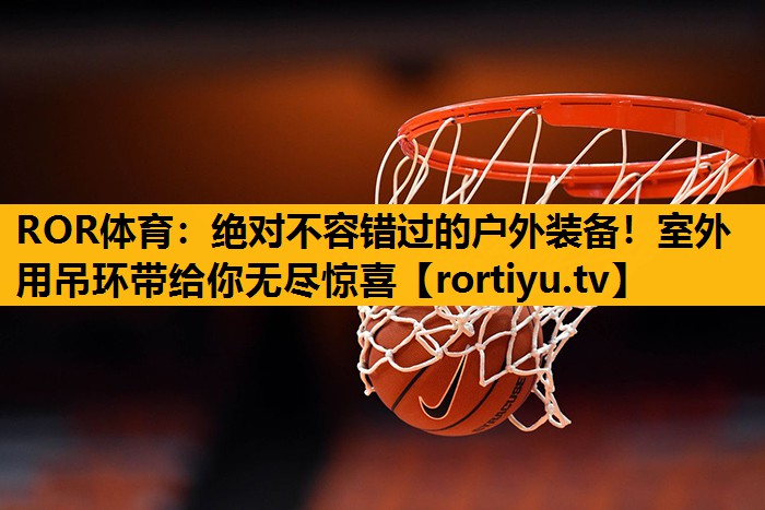 绝对不容错过的户外装备！室外用吊环带给你无尽惊喜