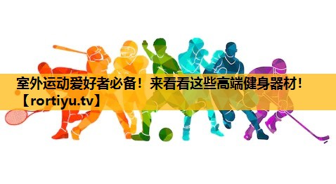 室外运动爱好者必备！来看看这些高端健身器材！