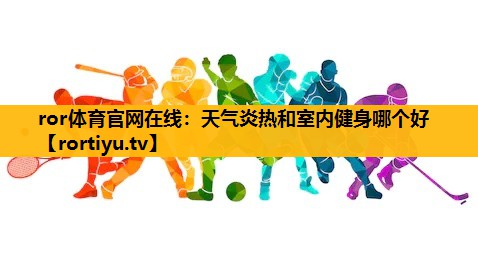 天气炎热和室内健身哪个好