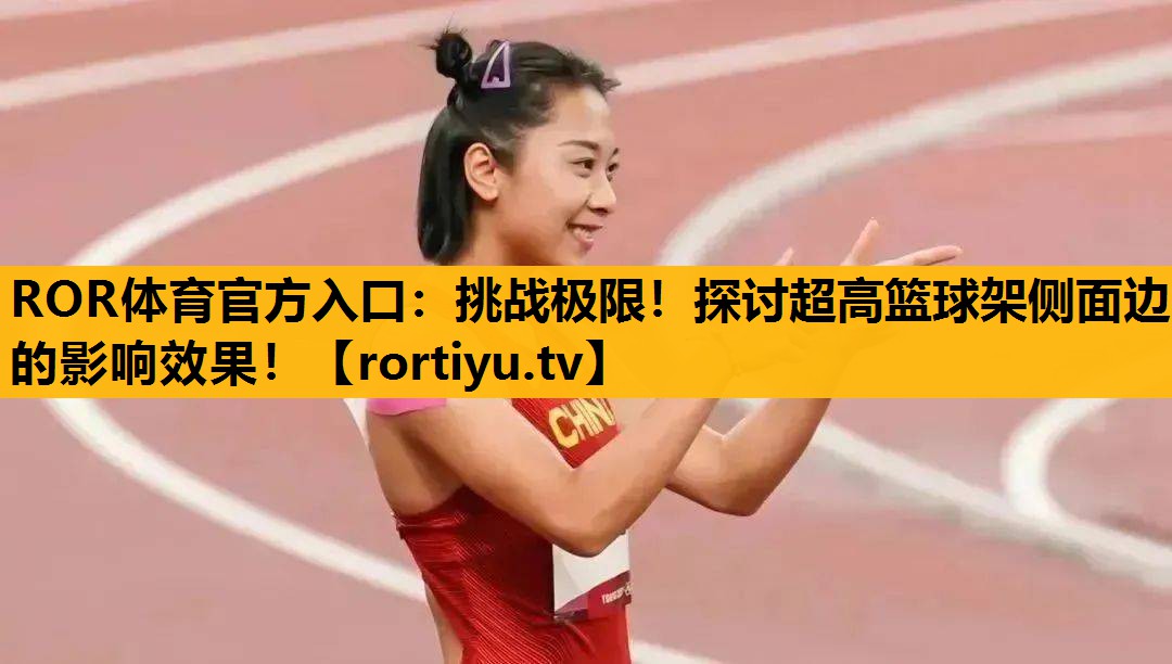 挑战极限！探讨超高篮球架侧面边的影响效果！