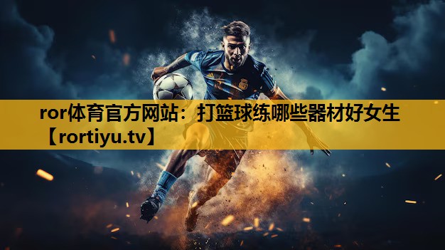 打篮球练哪些器材好女生