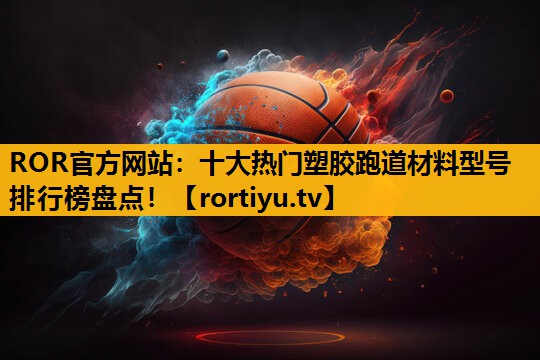 十大热门塑胶跑道材料型号排行榜盘点！