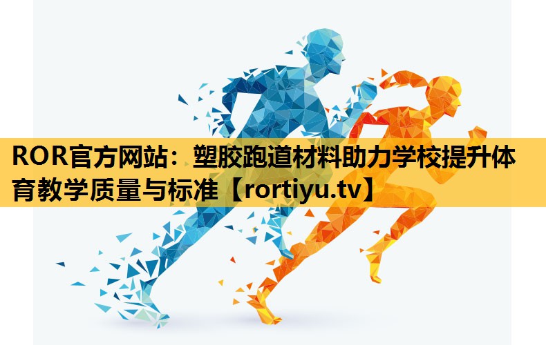 塑胶跑道材料助力学校提升体育教学质量与标准