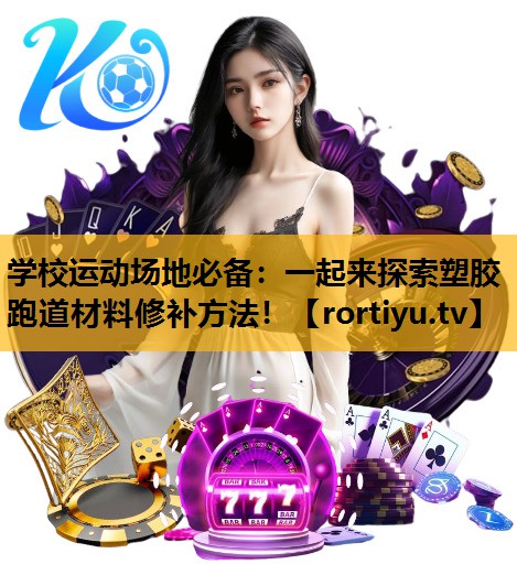 学校运动场地必备：一起来探索塑胶跑道材料修补方法！