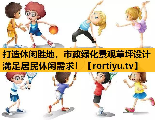 打造休闲胜地，市政绿化景观草坪设计满足居民休闲需求！