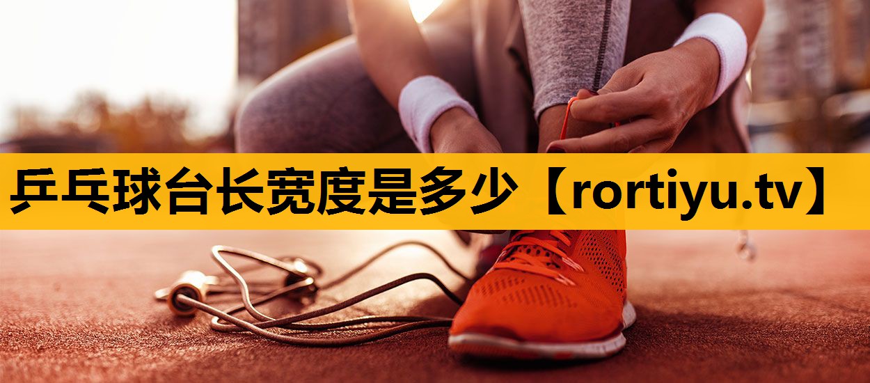 乒乓球台长宽度是多少