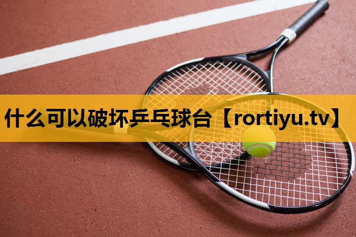 什么可以破坏乒乓球台