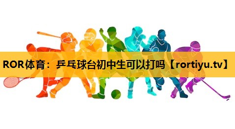 乒乓球台初中生可以打吗