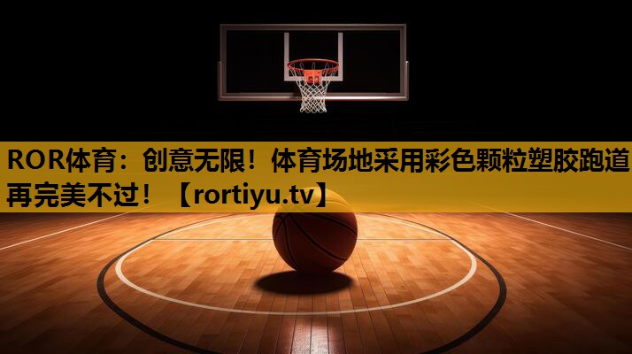 创意无限！体育场地采用彩色颗粒塑胶跑道再完美不过！